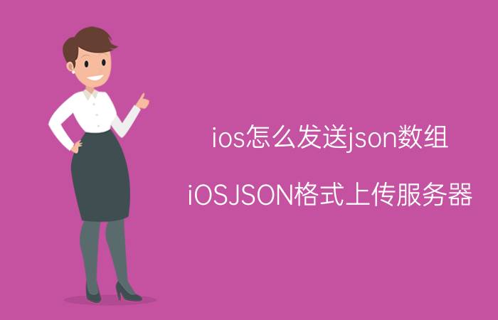 ios怎么发送json数组 iOSJSON格式上传服务器，怎么把转义字符去掉？